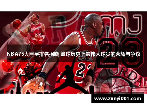 NBA75大巨星排名揭晓 篮球历史上最伟大球员的荣耀与争议