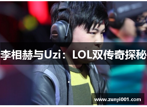 李相赫与Uzi：LOL双传奇探秘