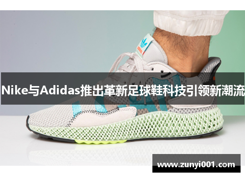 Nike与Adidas推出革新足球鞋科技引领新潮流